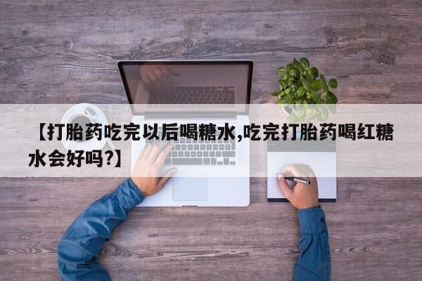 米非司酮片在线购买微信【打胎药吃完以后喝糖水,吃完打胎药喝红糖水会好吗?】