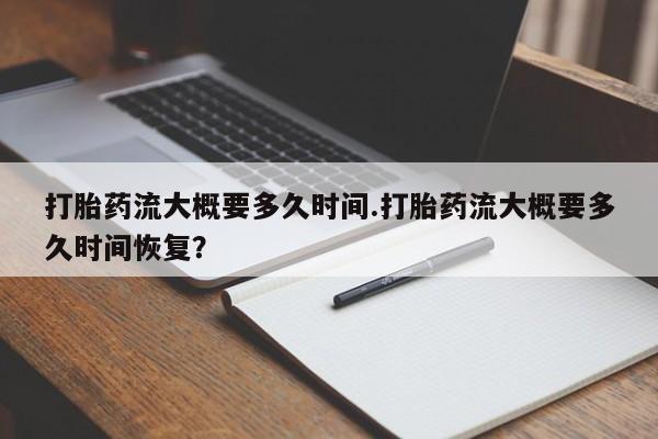 米非司酮片在线购买微信打胎药流大概要多久时间.打胎药流大概要多久时间恢复？