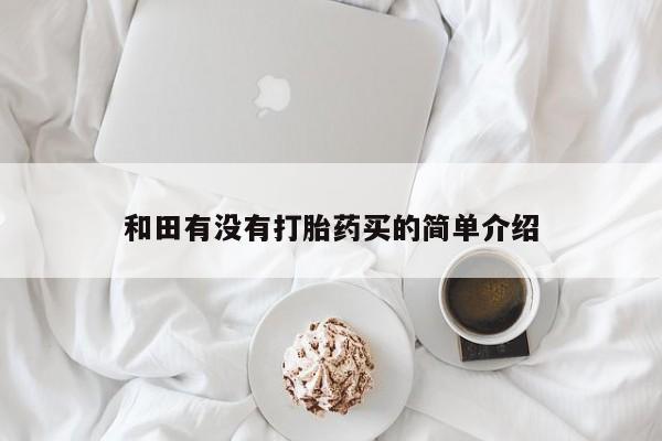 米非司酮片在线购买微信和田有没有打胎药买的简单介绍