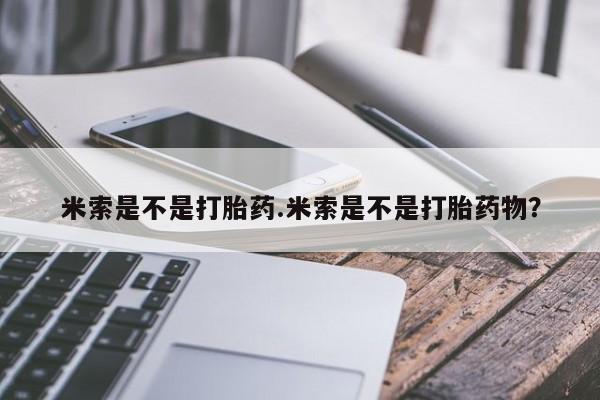 米非司酮片在线购买微信米索是不是打胎药.米索是不是打胎药物？