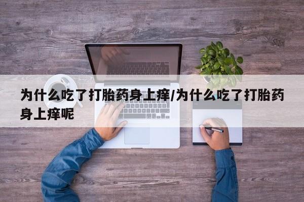 米非司酮片在线购买微信为什么吃了打胎药身上痒/为什么吃了打胎药身上痒呢