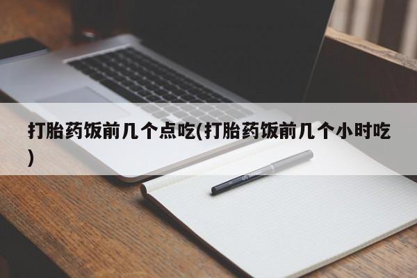 米非司酮片在线购买微信打胎药饭前几个点吃(打胎药饭前几个小时吃)