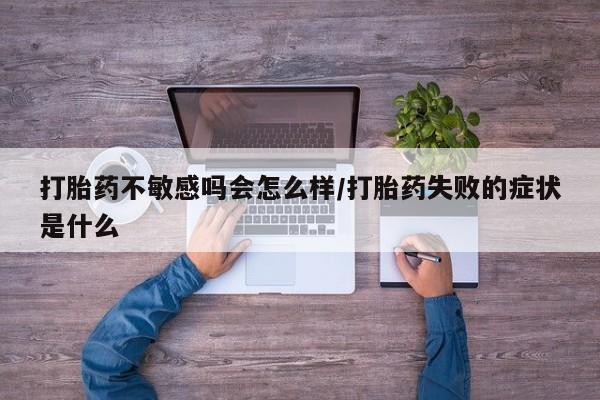 米非司酮片在线购买微信打胎药不敏感吗会怎么样/打胎药失败的症状是什么
