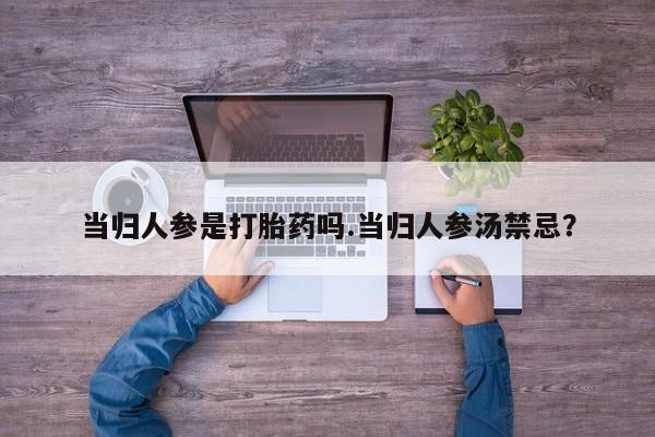 米非司酮片在线购买微信当归人参是打胎药吗.当归人参汤禁忌？