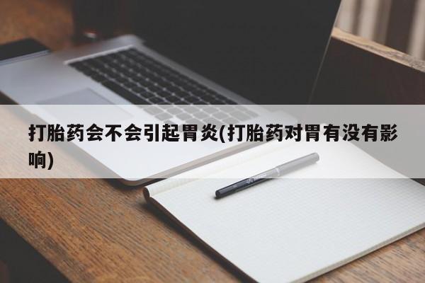 米非司酮片在线购买微信打胎药会不会引起胃炎(打胎药对胃有没有影响)
