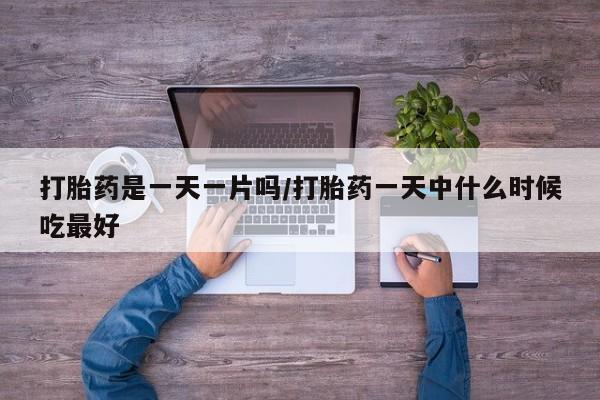 米非司酮片在线购买微信打胎药是一天一片吗/打胎药一天中什么时候吃最好