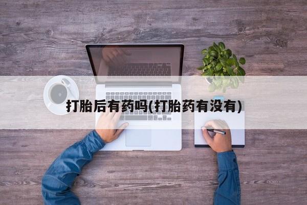 米非司酮片在线购买微信打胎后有药吗(打胎药有没有)