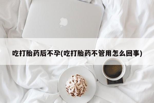 米非司酮片在线购买微信吃打胎药后不孕(吃打胎药不管用怎么回事)
