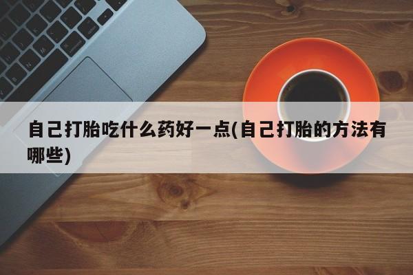 米非司酮片在线购买微信自己打胎吃什么药好一点(自己打胎的方法有哪些)
