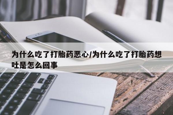 米非司酮片在线购买微信为什么吃了打胎药恶心/为什么吃了打胎药想吐是怎么回事
