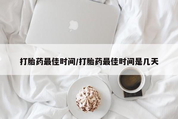 米非司酮片在线购买微信打胎药最佳时间/打胎药最佳时间是几天