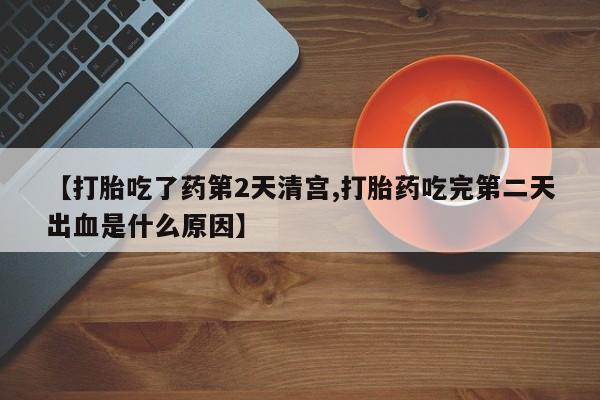 米非司酮片在线购买微信【打胎吃了药第2天清宫,打胎药吃完第二天出血是什么原因】