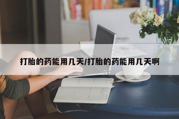 米非司酮片在线购买微信打胎的药能用几天/打胎的药能用几天啊