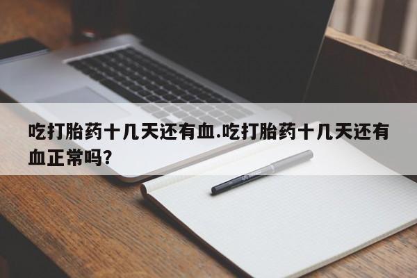 米非司酮片在线购买微信吃打胎药十几天还有血.吃打胎药十几天还有血正常吗？
