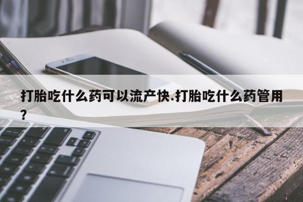 米非司酮片在线购买微信打胎吃什么药可以流产快.打胎吃什么药管用？