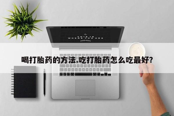 米非司酮片在线购买微信喝打胎药的方法.吃打胎药怎么吃最好？