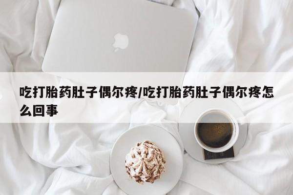 米非司酮片在线购买微信吃打胎药肚子偶尔疼/吃打胎药肚子偶尔疼怎么回事