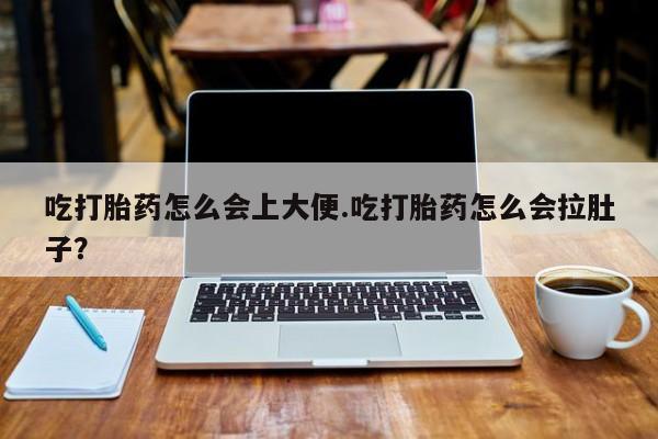 米非司酮片在线购买微信吃打胎药怎么会上大便.吃打胎药怎么会拉肚子？