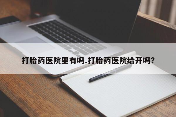 米非司酮片在线购买微信打胎药医院里有吗.打胎药医院给开吗？
