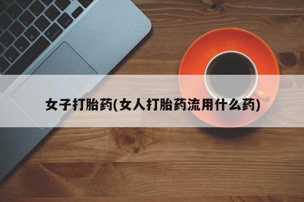 米非司酮片在线购买微信女子打胎药(女人打胎药流用什么药)