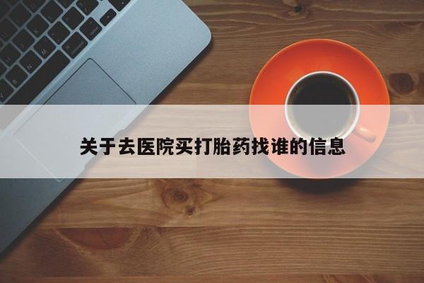 米非司酮片在线购买微信关于去医院买打胎药找谁的信息