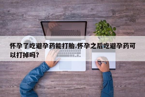 米非司酮片在线购买微信怀孕了吃避孕药能打胎.怀孕之后吃避孕药可以打掉吗？