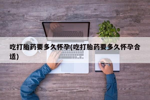 米非司酮片在线购买微信吃打胎药要多久怀孕(吃打胎药要多久怀孕合适)